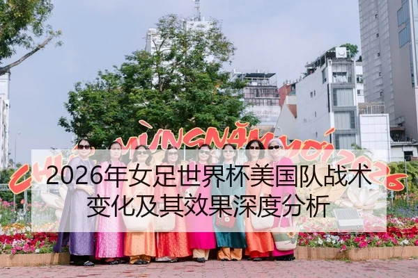 2026年女足世界杯美国队战术变化及其效果深度分析
