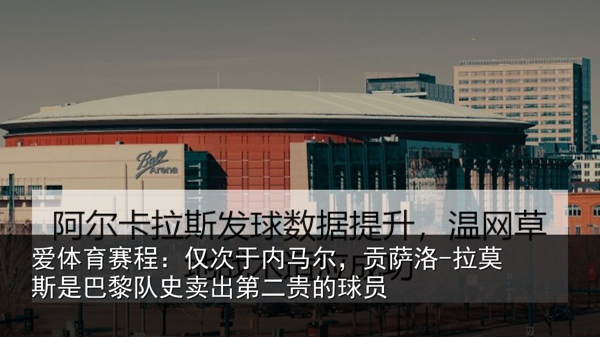 爱体育赛程：仅次于内马尔，贡萨洛-拉莫斯是巴黎队史卖出第二贵的球员
