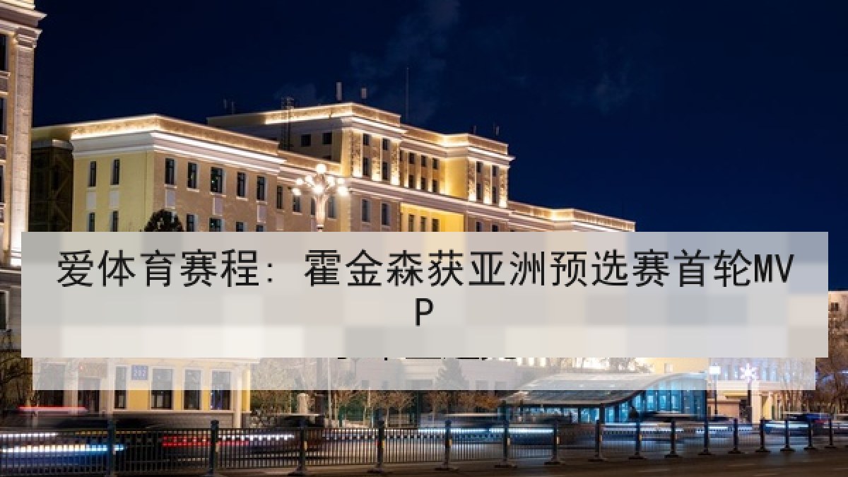 爱体育赛程: 霍金森获亚洲预选赛首轮MVP