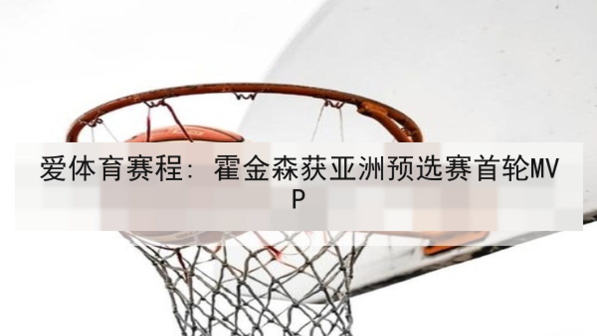爱体育赛程: 霍金森获亚洲预选赛首轮MVP
