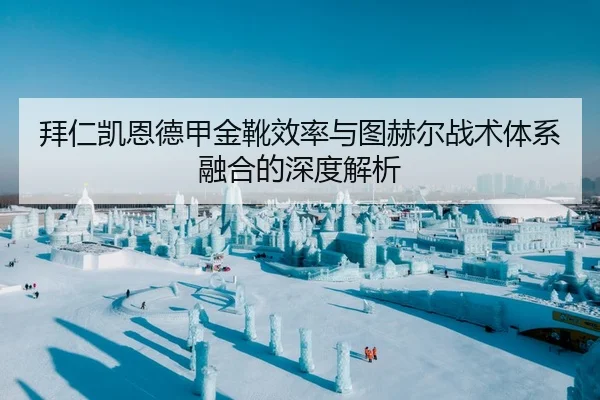拜仁凯恩德甲金靴效率与图赫尔战术体系融合的深度解析