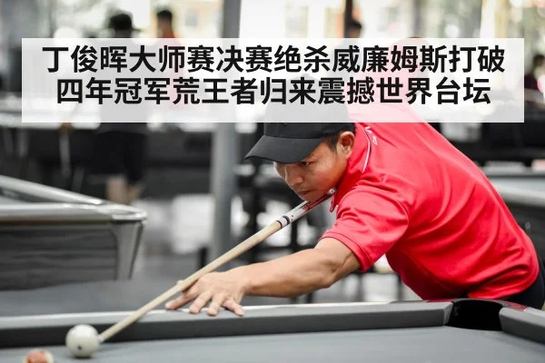 丁俊晖大师赛决赛绝杀威廉姆斯打破四年冠军荒王者归来震撼世界台坛