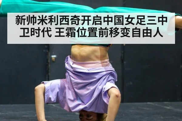 新帅米利西奇开启中国女足三中卫时代 王霜位置前移变自由人