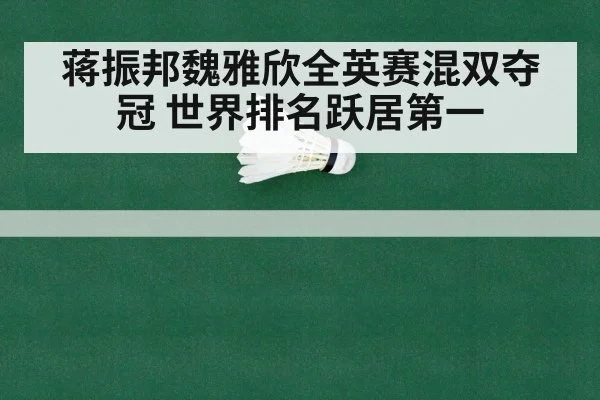蒋振邦魏雅欣全英赛混双夺冠 世界排名跃居第一