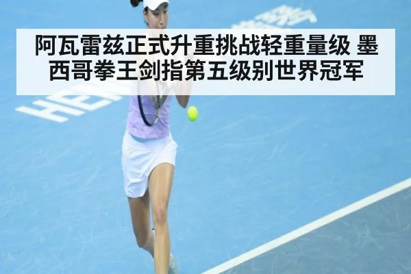 阿瓦雷兹正式升重挑战轻重量级 墨西哥拳王剑指第五级别世界冠军